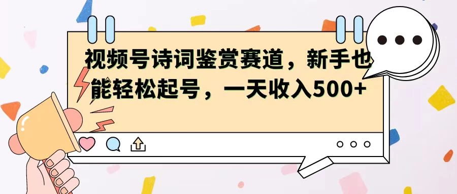 视频号赛道——诗词鉴赏，新手也能轻松起号，一天收入500+ - 项目资源网