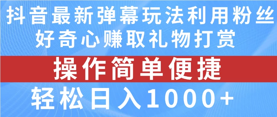 抖音弹幕最新玩法，利用粉丝好奇心赚取礼物打赏，轻松日入1000+ - 项目资源网