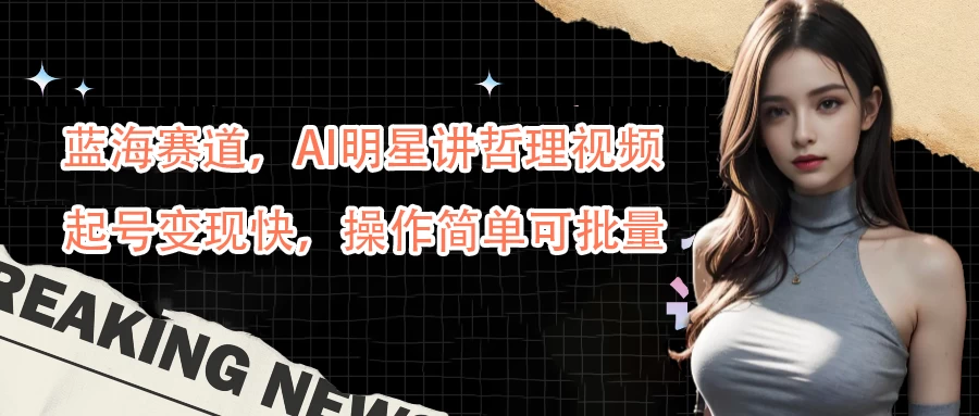 蓝海赛道，AI明星讲哲理视频，起号变现快，操作简单可批量 - 项目资源网