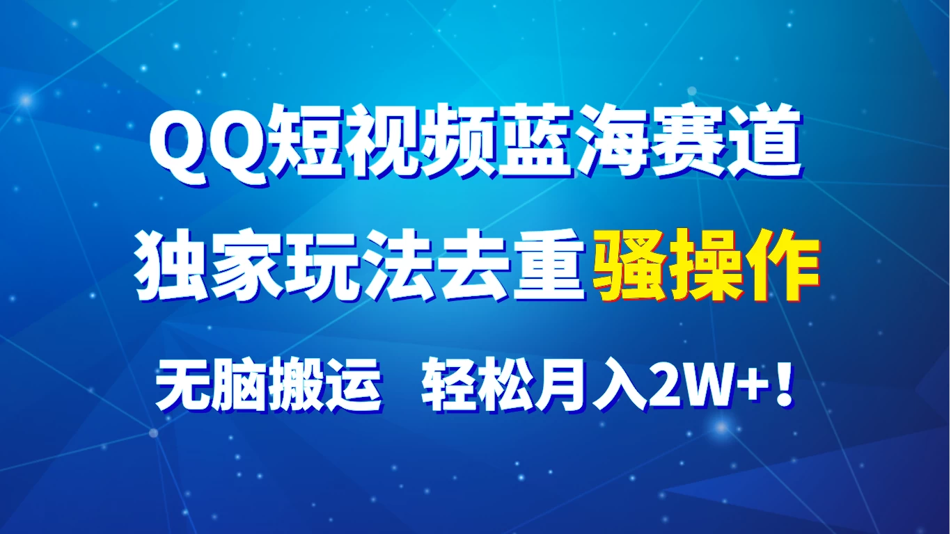 QQ短视频蓝海赛道，独家玩法去重骚操作，无脑搬运，轻松月入2W+！ - 项目资源网