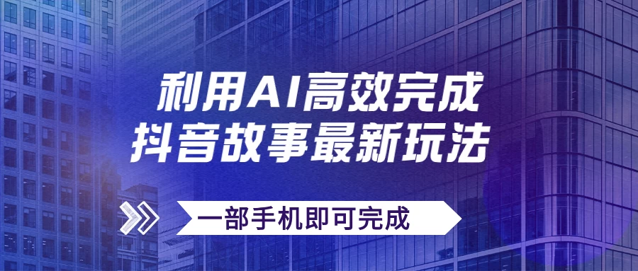 抖音故事最新玩法，通过AI一键生成文案和视频，实现日收入500+，一部手机即可完成 - 项目资源网
