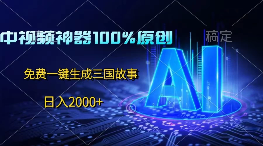 中视频神器100%过原创，免费AI一键生成三国故事，日入2000+ - 项目资源网