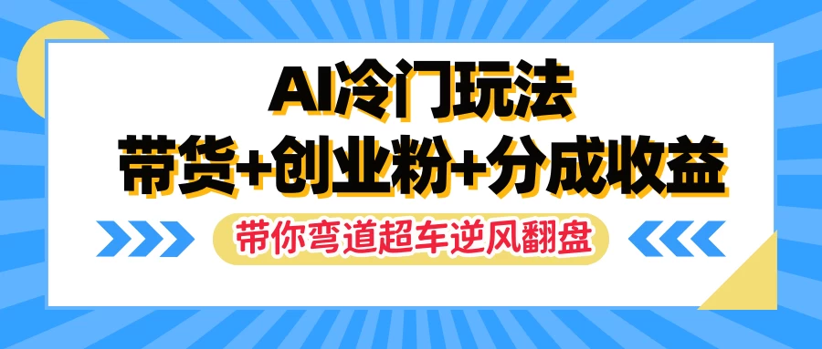 AI冷门玩法，一条视频实现带货+创业粉+分成收益，带你弯道超车实现逆风翻盘 - 项目资源网