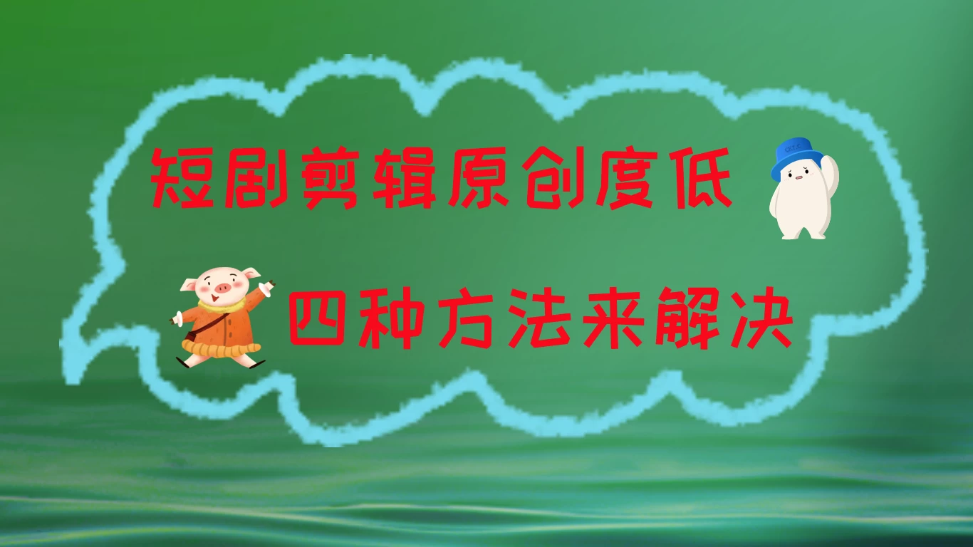 短剧剪辑原创度低，四种方式来解决，去重至关重要 - 项目资源网