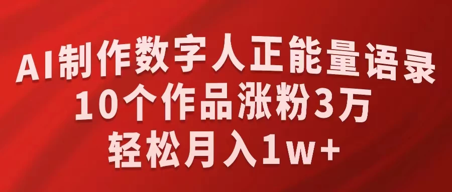 AI制作数字人正能量语录，10个作品涨粉3万，轻松月入1W+ - 项目资源网