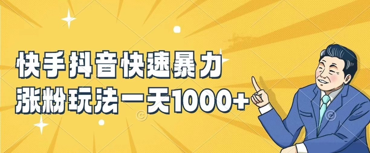 快手抖音快速暴力涨粉玩法，一天1000+，新手小白轻松学会 - 项目资源网