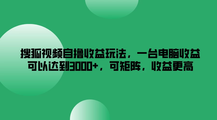 搜狐视频自撸收益玩法，一台电脑收益可以达到3000+，可矩阵，收益更高 - 项目资源网