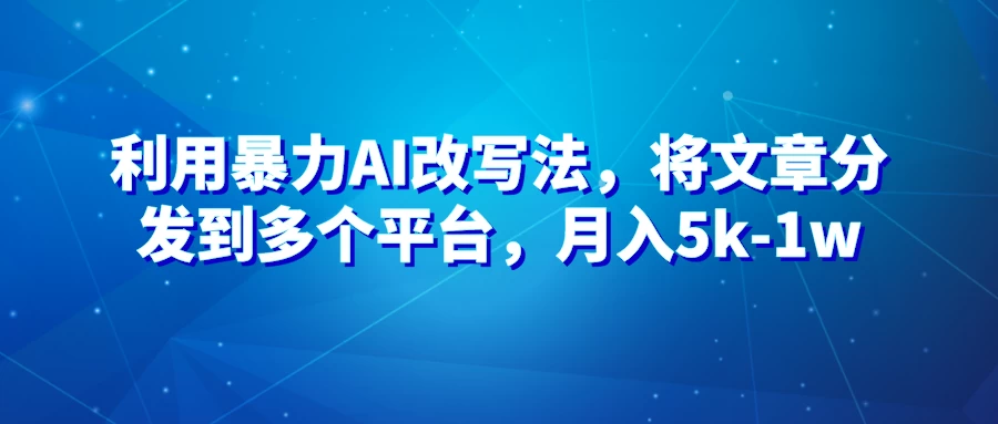 暴力AI改文法，通过高效改文在多平台进行变现，月入5k-1w - 项目资源网