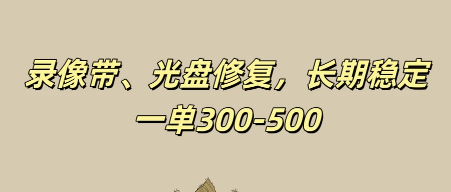 录像带、光盘修复项目，非常稳定适合长期做，一单300-500+ - 项目资源网