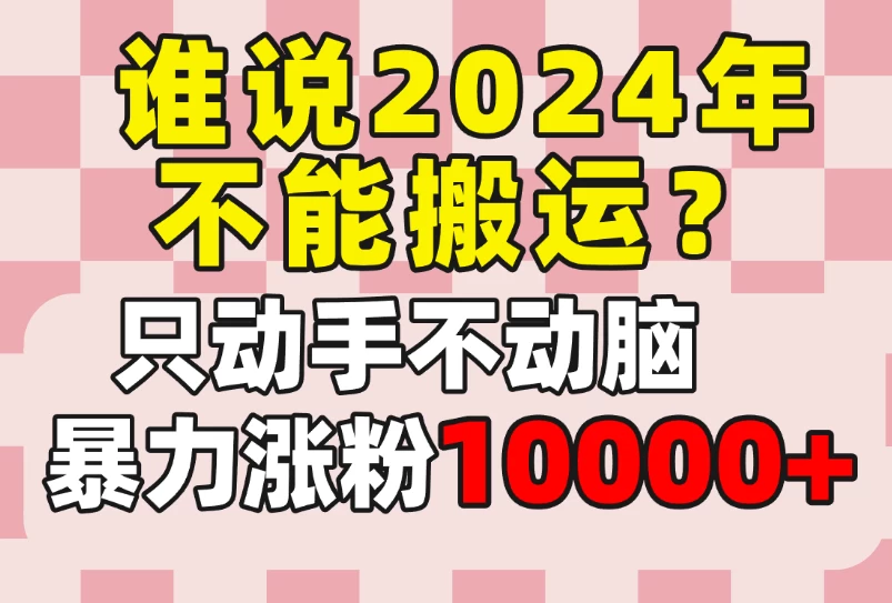 谁说2024年不能搬运？只动手不动脑，自媒体平台单月暴力涨粉10000+ - 项目资源网