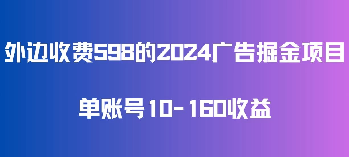 外边收费598的广告掘金项目，单账号10-160收益，保姆式教学 - 项目资源网