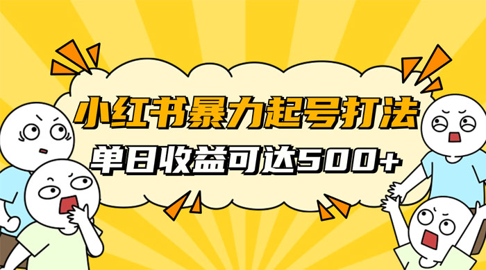 小红书暴力起号秘籍，11 月最新玩法，单天变现 500+，素人冷启动自媒体创业【揭秘】 - 项目资源网