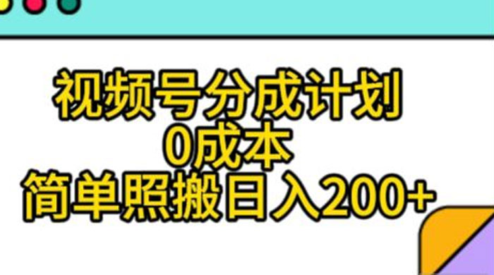 视频号分成计划，0 成本，简单照搬日入 200+ - 项目资源网
