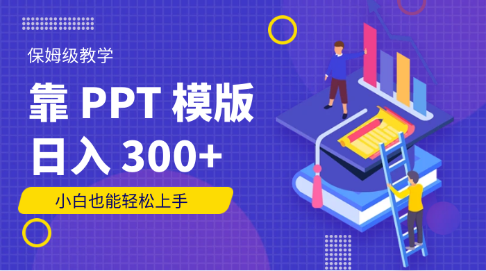 靠 PPT 模版，日入 300+，保姆级教学，小白也能轻松上手 - 项目资源网