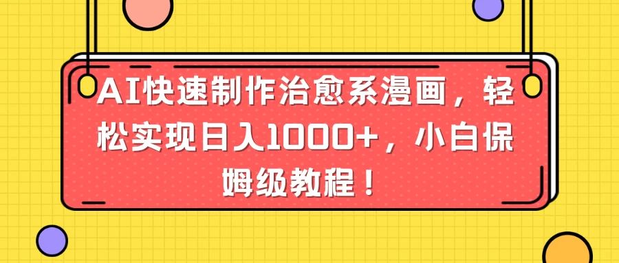 AI快速制作治愈系漫画，轻松实现日入1000+，小白保姆级教程！ - 项目资源网
