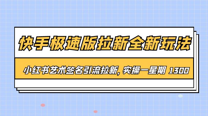 快手极速版拉新全新玩法：通过小红书艺术签名引流拉新，实操一周 1300+ - 项目资源网