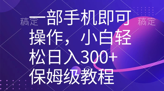 一部手机即可操作，小白轻松上手日入 300+ 保姆级教程，五分钟一个原创视频 - 项目资源网