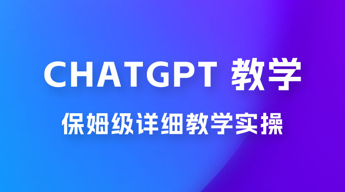 ChatGPT 保姆级详细教学实操 - 项目资源网