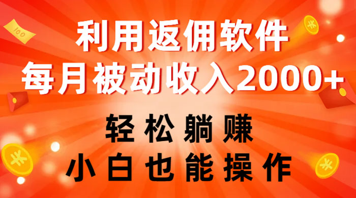 利用返佣软件，轻松躺赚，小白也能操作，每月被动收入 2000+ - 项目资源网