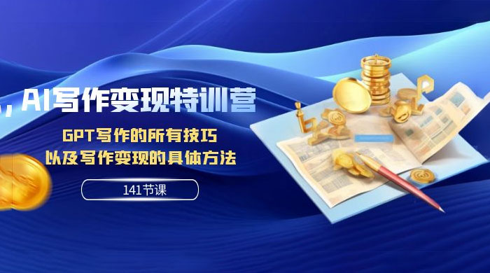 AI 写作变现特训营：GPT 写作的所有技巧，以及写作变现的具体方法（共 141 节课） - 项目资源网