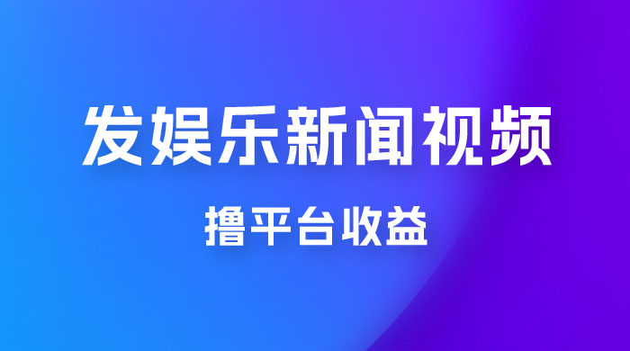 每天 1 小时发发娱乐新闻视频，撸平台收益，一个月最高收入 6000+ - 项目资源网