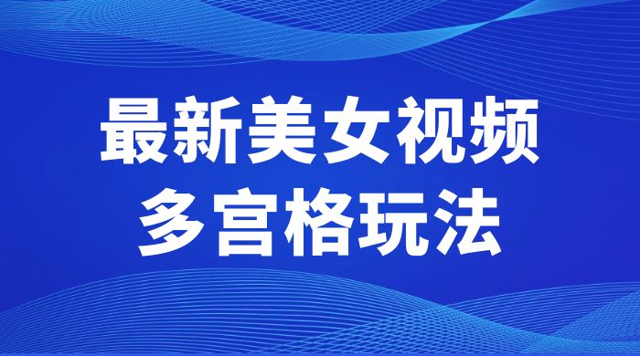 最新美女视频多宫格玩法：制作简单、容易变现 - 项目资源网
