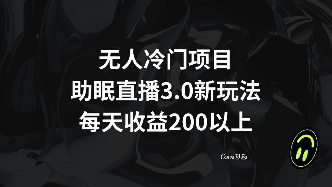 无人冷门项目，助眠直播 3.0 玩法，每天收益 200+ - 项目资源网