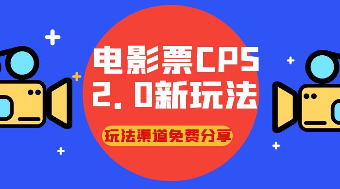 电影票 CPS 2.0 新玩法，小白也可以轻松变现过万，玩法渠道免费分享 - 项目资源网