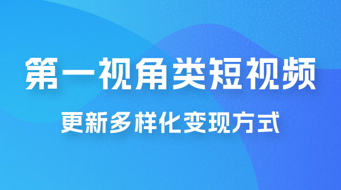 第一视角类短视频，更新多样化变现方式，新手小白无门槛操作 - 项目资源网