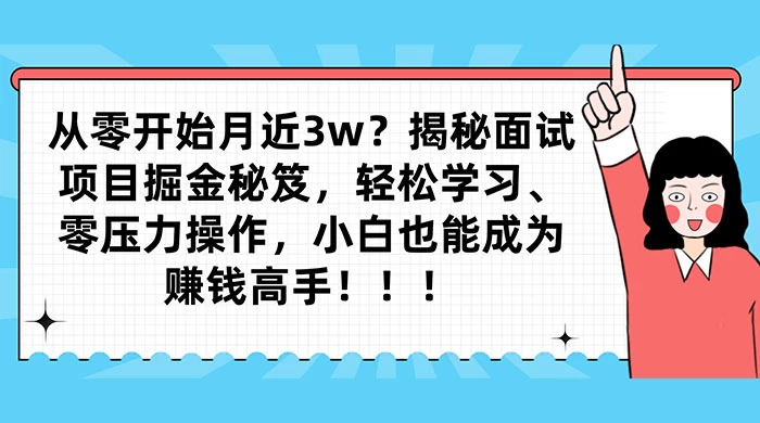 从零开始月入近3w？揭秘面试项目掘金秘笈，轻松学习、零压力操作，小白也能成为赚钱高手 - 项目资源网