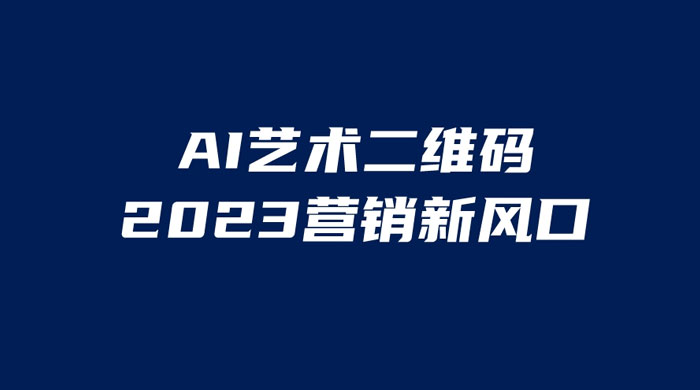 AI 艺术二维码美化项目：营销新风口，一天四位数，小白可做 - 项目资源网