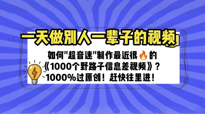 最近很火的《 1000 个野路子信息差》制作教程 100% 过原创 - 项目资源网