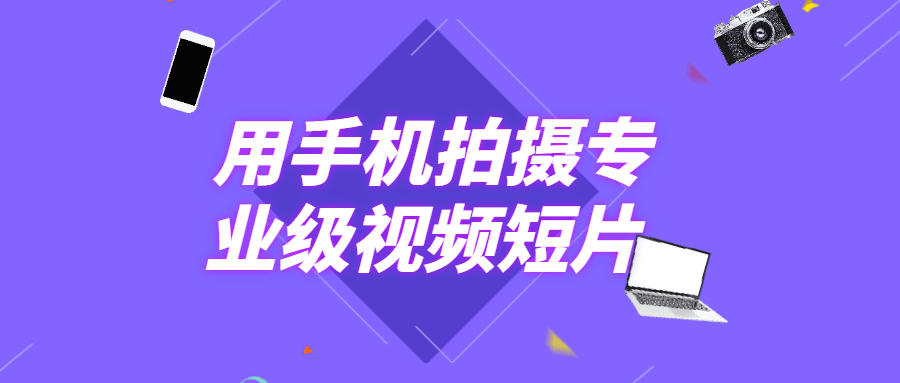 用手机拍摄专业级视频短片 - 项目资源网
