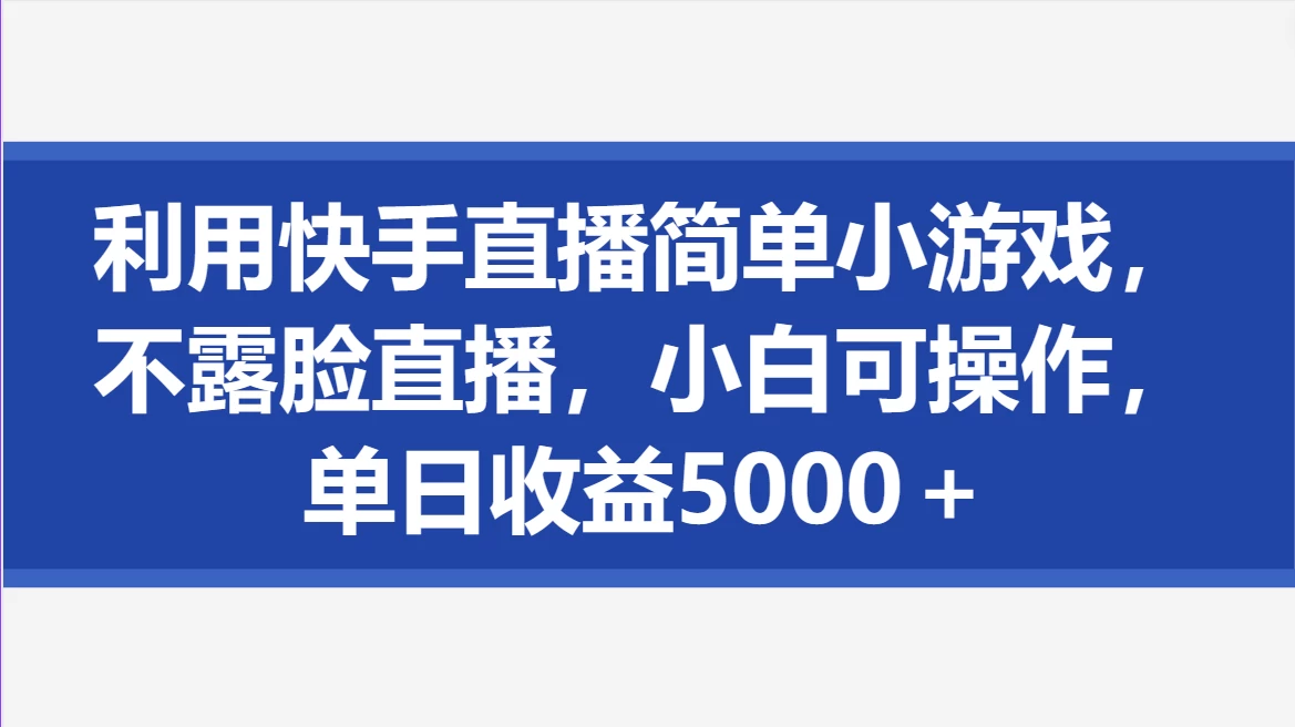 利用快手直播简单小游戏，不露脸直播，小白可操作，单日收益5000＋ - 项目资源网