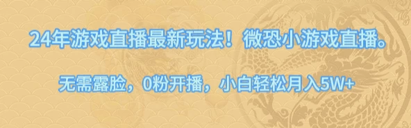 24年小游戏直播最新玩法！微恐游戏怪谈研究所，无需露脸，0粉开播，小白轻松月入5W+ - 项目资源网