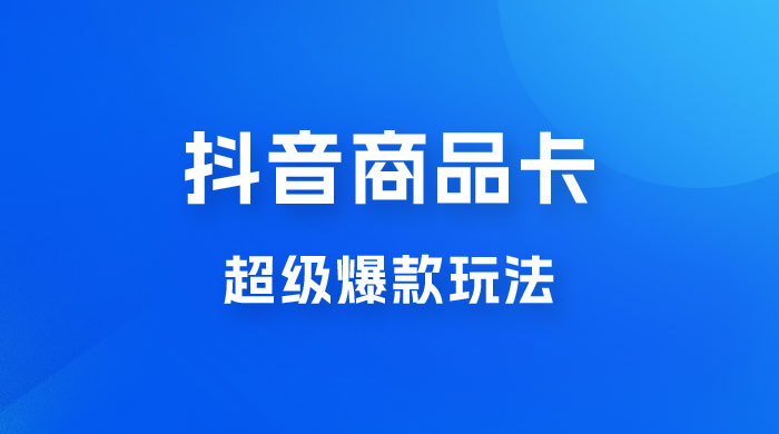 抖音商品卡 · 超级爆款玩法+快速提升体验分+店群爆款玩分（三套课程） - 项目资源网