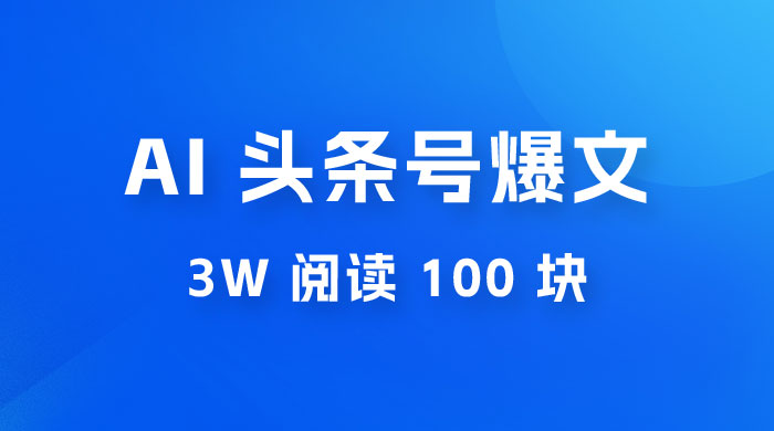 AI 自动写头条号爆文拿收益，3w 阅读 100 块，可多号发爆文 - 项目资源网