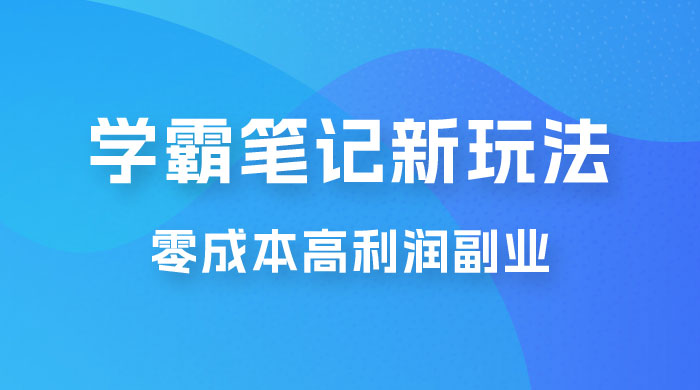 学霸笔记的新玩法：最近爆火的蓝海项目，零成本刚需的高利润副业 - 项目资源网