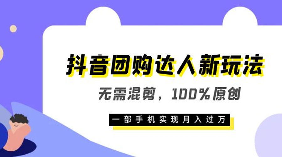 抖音团购达人新玩法，无需混剪，100% 原创，一部手机实现月入过万 - 项目资源网