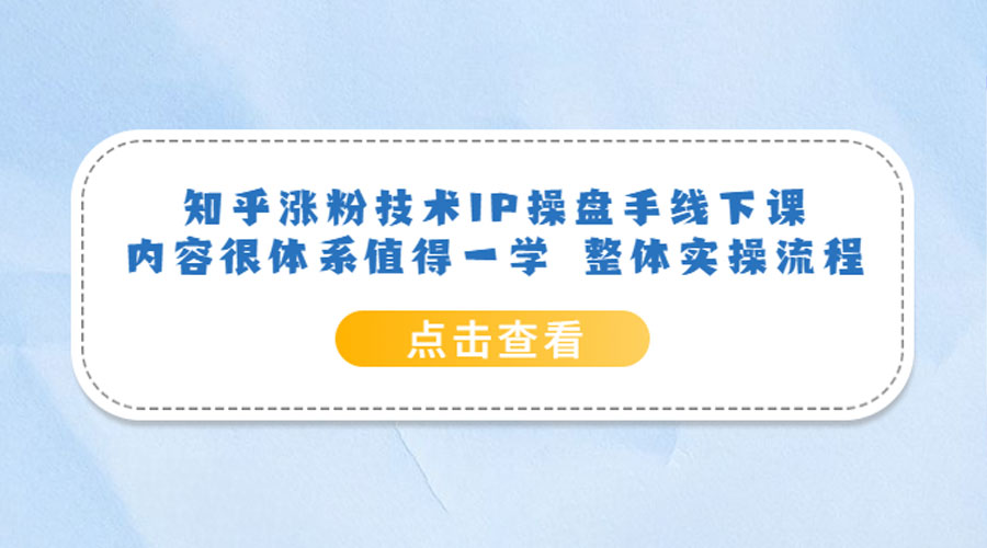 知乎涨粉技术 IP 操盘手线下课，内容很体系值得一学 整体实操流程！ - 项目资源网