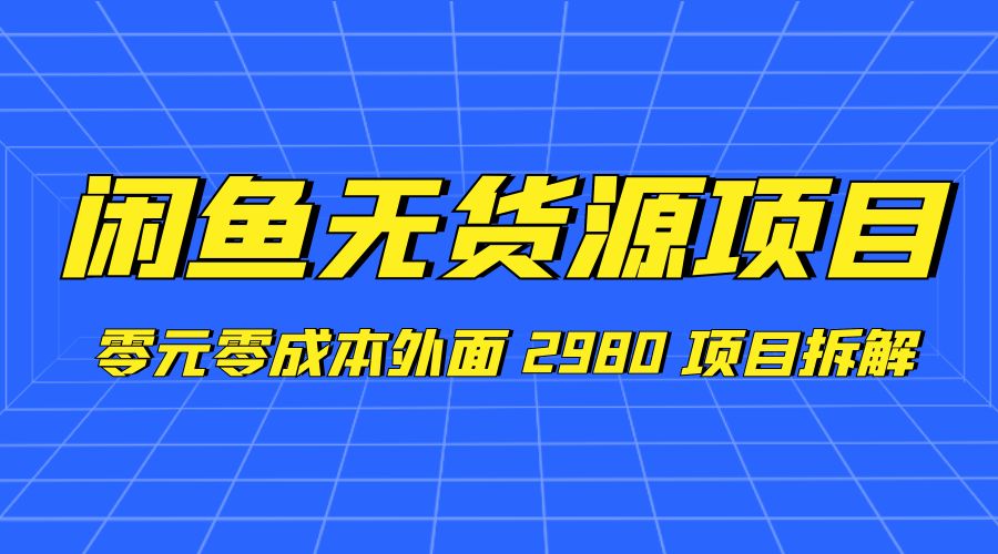 闲鱼无货源项目：零元零成本外面 2980 项目拆解 - 项目资源网