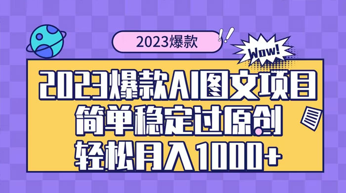2023 自带爆款流量 AI 图文项目，轻松过原创，多种变现方式，日入 1000+ - 项目资源网