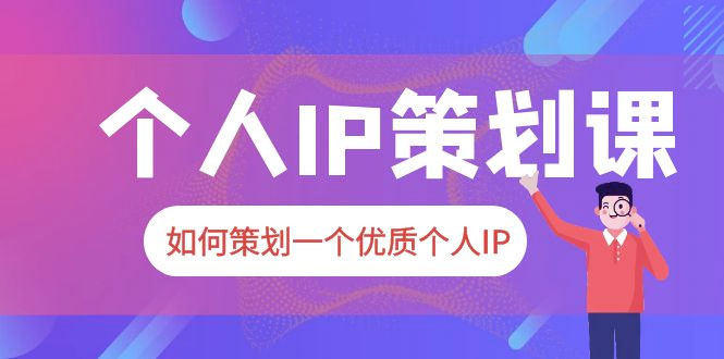 2023 普通人都能起飞的个人 IP 策划课：如何策划一个优质个人 IP - 项目资源网