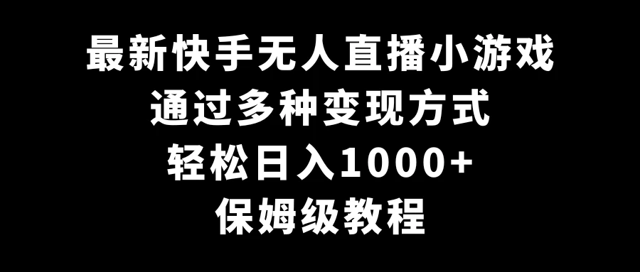 最新快手无人直播小游戏，多种变现方式，轻松日入1000+，保姆级教程 - 项目资源网