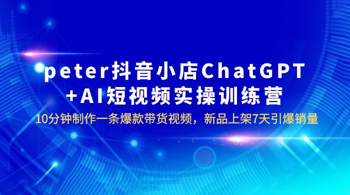 抖音小店 ChatGPT + AI 短视频实训 10 分钟做一条爆款带货视频 7 天引爆销量(更新) - 项目资源网